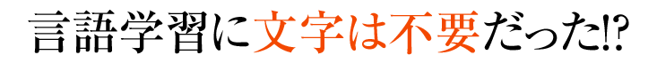 言語学習に文字は不要だった！？